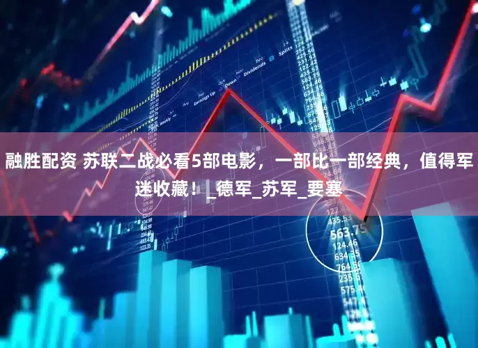 融胜配资 苏联二战必看5部电影，一部比一部经典，值得军迷收藏！_德军_苏军_要塞