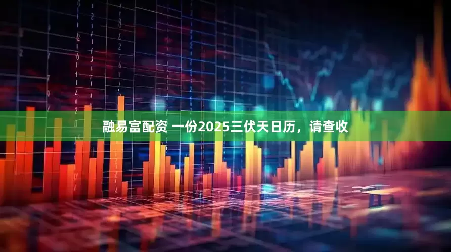融易富配资 一份2025三伏天日历，请查收