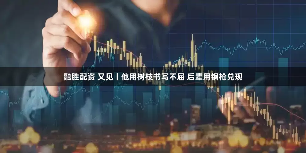 融胜配资 又见丨他用树枝书写不屈 后辈用钢枪兑现